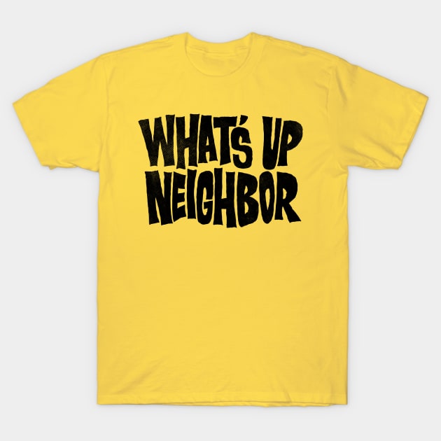 What's Up Neighbor T-Shirt by zerobriant